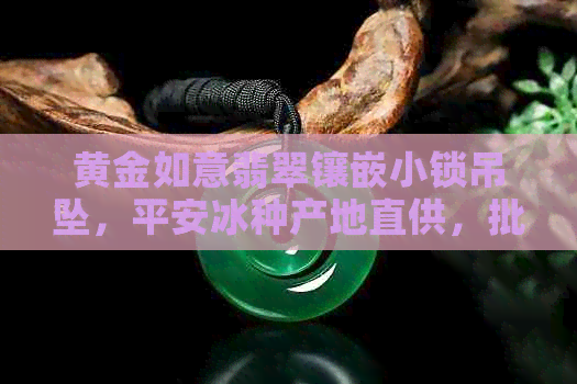 黄金如意翡翠镶嵌小锁吊坠，平安冰种产地直供，批发促销价