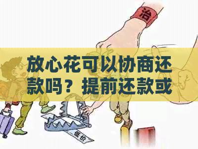 放心花可以协商还款吗？提前还款或还款后套路了怎么办？