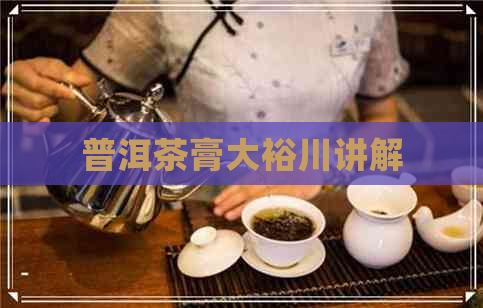 普洱茶膏大裕川讲解