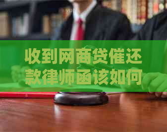 收到网商贷催还款律师函该如何应对