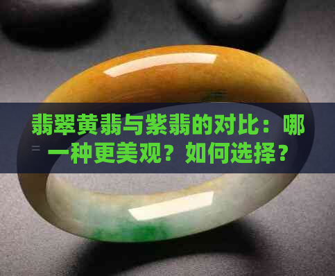 翡翠黄翡与紫翡的对比：哪一种更美观？如何选择？