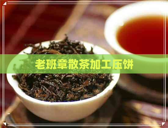 老班章散茶加工压饼