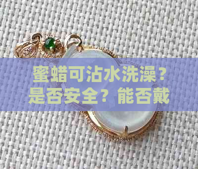 蜜蜡可沾水洗澡？是否安全？能否戴着睡觉？