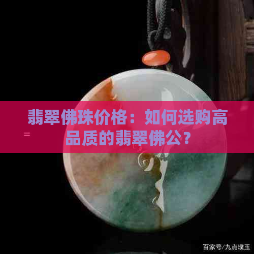 翡翠佛珠价格：如何选购高品质的翡翠佛公？