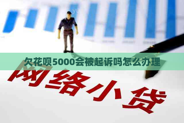 欠花呗5000会被起诉吗怎么办理