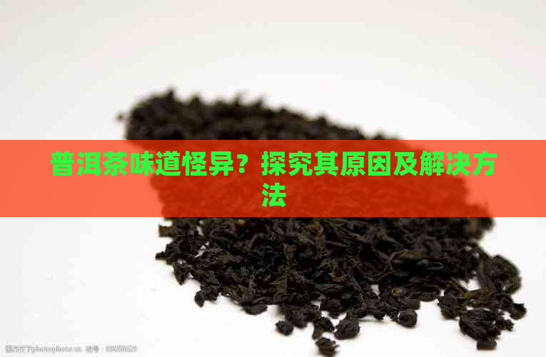 普洱茶味道怪异？探究其原因及解决方法