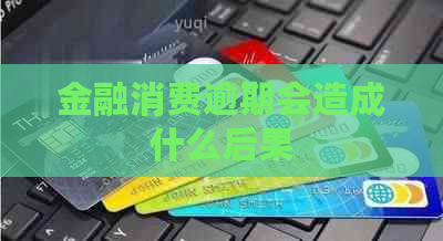 金融消费逾期会造成什么后果