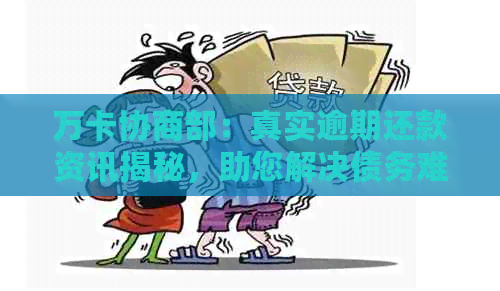 万卡协商部：真实逾期还款资讯揭秘，助您解决债务难题