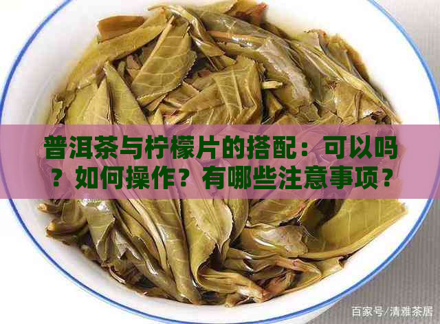 普洱茶与柠檬片的搭配：可以吗？如何操作？有哪些注意事项？