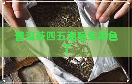 普洱茶四五泡后变黑色了