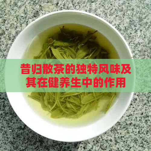 昔归散茶的独特风味及其在健养生中的作用