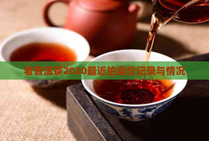 老普洱茶2020最近拍卖价记录与情况