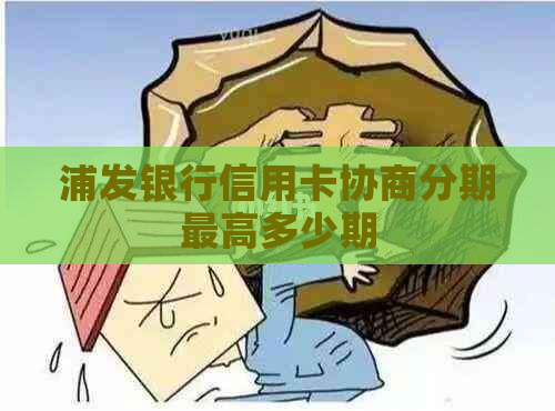 浦发银行信用卡协商分期更高多少期