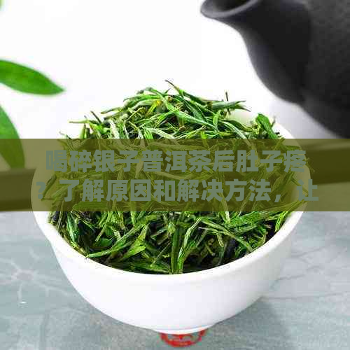 喝碎银子普洱茶后肚子疼？了解原因和解决方法，让品茗更安心