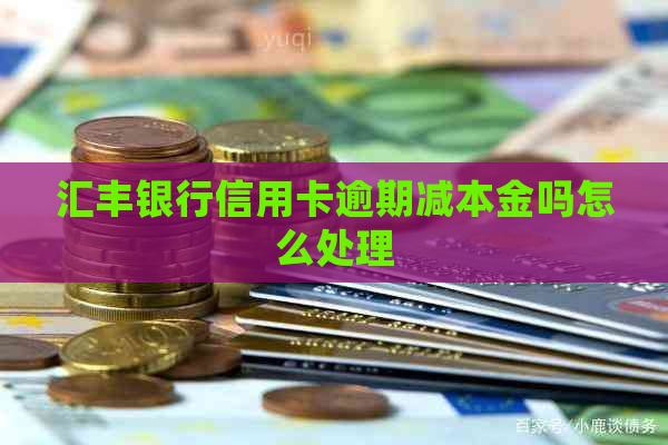 汇丰银行信用卡逾期减本金吗怎么处理