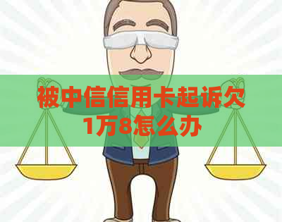 被中信信用卡起诉欠1万8怎么办