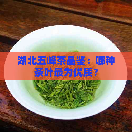 湖北五峰茶品鉴：哪种茶叶最为优质？