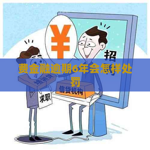 费金融逾期6年会怎样处罚