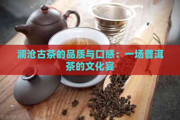 澜沧古茶的品质与口感：一场普洱茶的文化宴