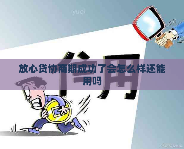 放心贷协商期成功了会怎么样还能用吗