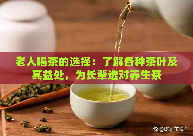 老人喝茶的选择：了解各种茶叶及其益处，为长辈选对养生茶