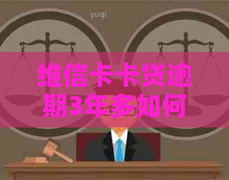 维信卡卡贷逾期3年多如何解决