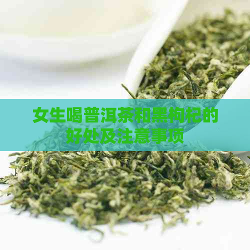 女生喝普洱茶和黑枸杞的好处及注意事项