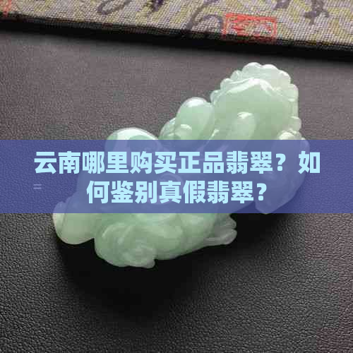 云南哪里购买正品翡翠？如何鉴别真假翡翠？