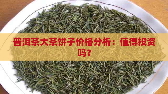 普洱茶大茶饼子价格分析：值得投资吗？