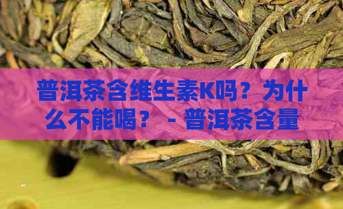 普洱茶含维生素K吗？为什么不能喝？ - 普洱茶含量高，与维生素K无关。