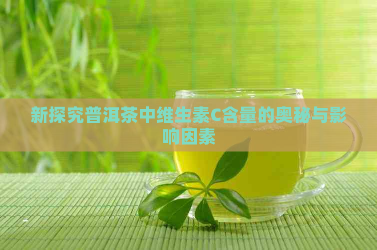 新探究普洱茶中维生素C含量的奥秘与影响因素