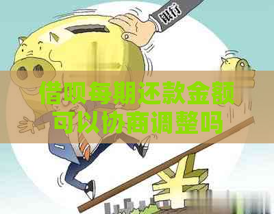 借呗每期还款金额可以协商调整吗