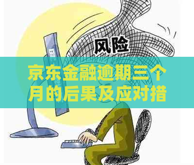 京东金融逾期三个月的后果及应对措