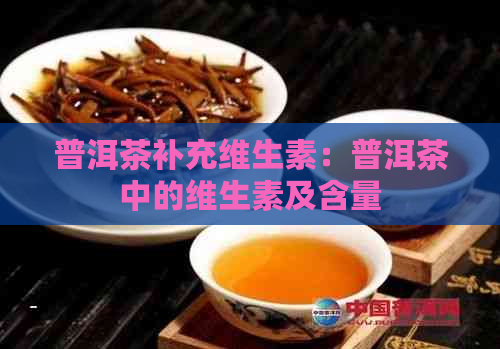 普洱茶补充维生素：普洱茶中的维生素及含量