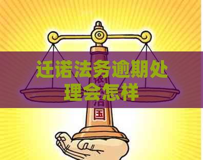 迁诺法务逾期处理会怎样