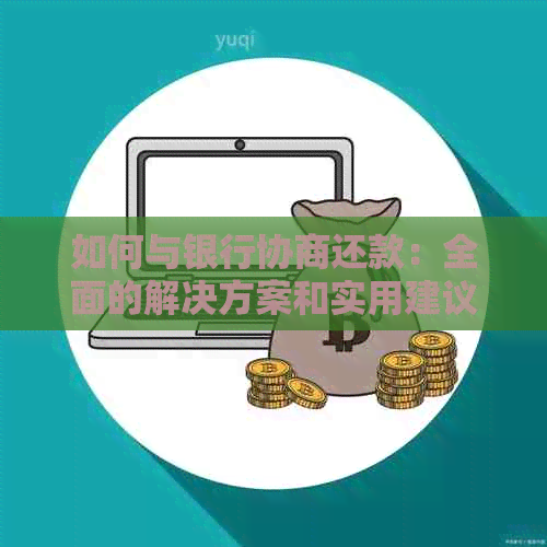 如何与银行协商还款：全面的解决方案和实用建议