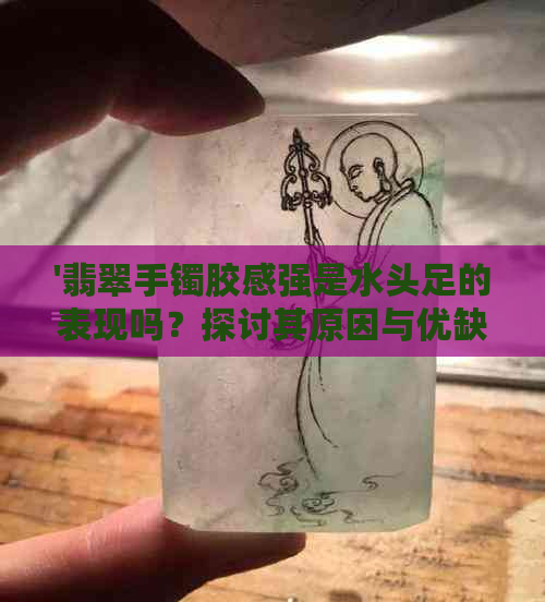 '翡翠手镯胶感强是水头足的表现吗？探讨其原因与优缺点'