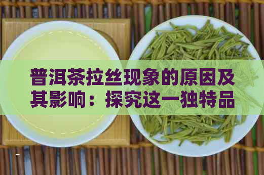 普洱茶拉丝现象的原因及其影响：探究这一独特品质背后的故事