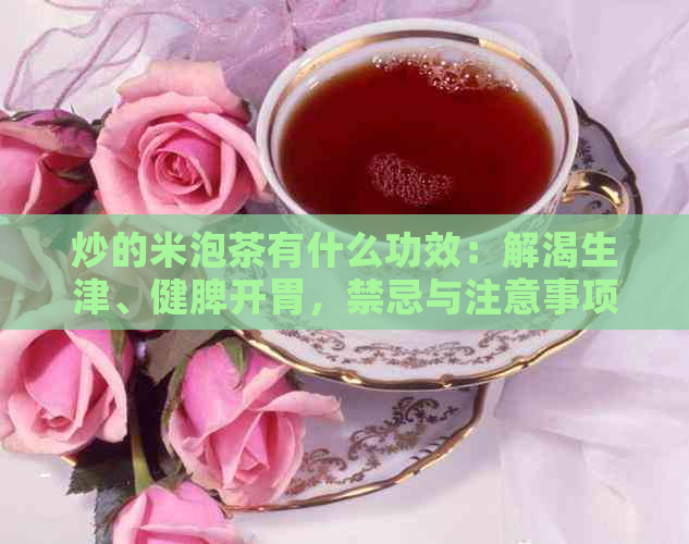 炒的米泡茶有什么功效：解渴生津、健脾开胃，禁忌与注意事项需了解。