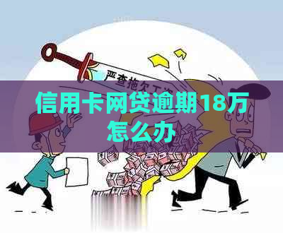 信用卡网贷逾期18万怎么办