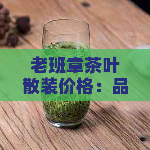 老班章茶叶散装价格：品质越，尽在一包之中