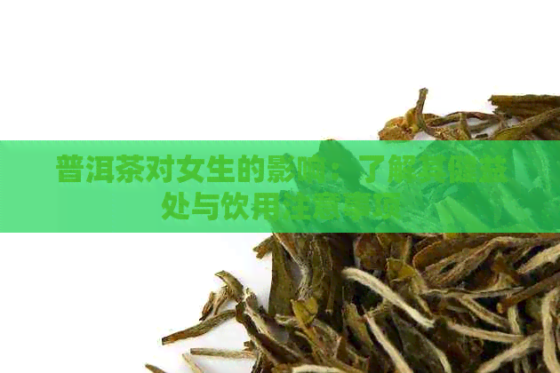 普洱茶对女生的影响：了解其健益处与饮用注意事项