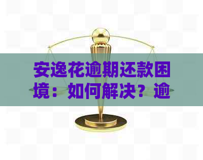 安逸花逾期还款困境：如何解决？逾期后果与逾期攻略一文解析