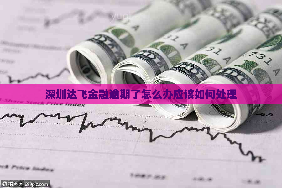 深圳达飞金融逾期了怎么办应该如何处理