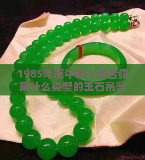 1985年属牛的人适合佩戴什么类型的玉石吊坠？