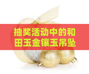 抽奖活动中的和田玉金镶玉吊坠真实性调查：商场里的足金是否靠谱？