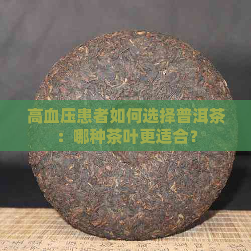 高血压患者如何选择普洱茶：哪种茶叶更适合？