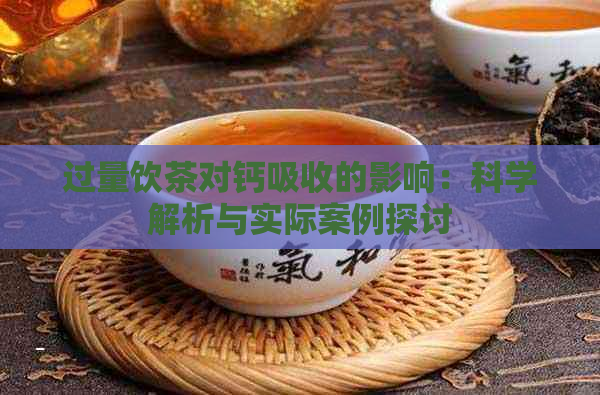 过量饮茶对钙吸收的影响：科学解析与实际案例探讨