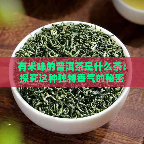 有米味的普洱茶是什么茶：探究这种独特香气的秘密