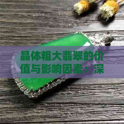 晶体粗大翡翠的价值与影响因素：深入解析购买时需要考虑的关键点